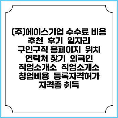(주)에이스기업 수수료 비용 추천 | 후기 | 일자리 구인구직 홈페이지 | 위치 연락처 찾기 | 외국인 직업소개소 | 직업소개소 창업비용 | 등록자격허가 | 자격증 취득