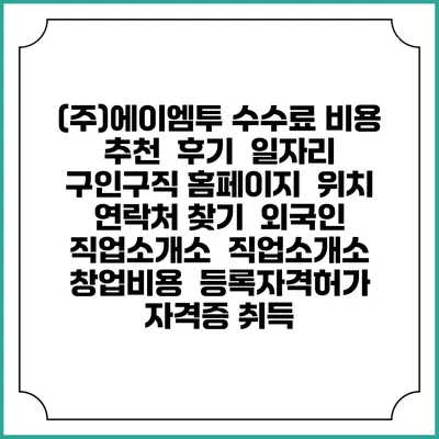 (주)에이엠투 수수료 비용 추천 | 후기 | 일자리 구인구직 홈페이지 | 위치 연락처 찾기 | 외국인 직업소개소 | 직업소개소 창업비용 | 등록자격허가 | 자격증 취득