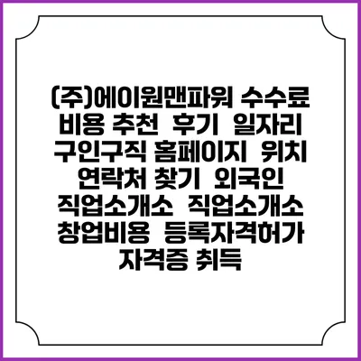 (주)에이원맨파워 수수료 비용 추천 | 후기 | 일자리 구인구직 홈페이지 | 위치 연락처 찾기 | 외국인 직업소개소 | 직업소개소 창업비용 | 등록자격허가 | 자격증 취득