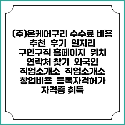 (주)온케어구리 수수료 비용 추천 | 후기 | 일자리 구인구직 홈페이지 | 위치 연락처 찾기 | 외국인 직업소개소 | 직업소개소 창업비용 | 등록자격허가 | 자격증 취득