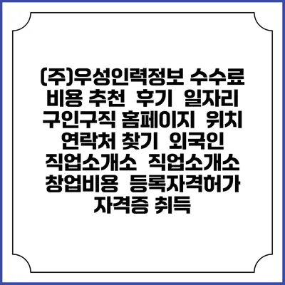 (주)우성인력정보 수수료 비용 추천 | 후기 | 일자리 구인구직 홈페이지 | 위치 연락처 찾기 | 외국인 직업소개소 | 직업소개소 창업비용 | 등록자격허가 | 자격증 취득