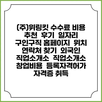 (주)위링킷 수수료 비용 추천 | 후기 | 일자리 구인구직 홈페이지 | 위치 연락처 찾기 | 외국인 직업소개소 | 직업소개소 창업비용 | 등록자격허가 | 자격증 취득