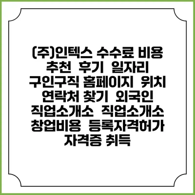 (주)인텍스 수수료 비용 추천 | 후기 | 일자리 구인구직 홈페이지 | 위치 연락처 찾기 | 외국인 직업소개소 | 직업소개소 창업비용 | 등록자격허가 | 자격증 취득