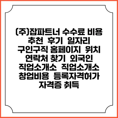 (주)잡파트너 수수료 비용 추천 | 후기 | 일자리 구인구직 홈페이지 | 위치 연락처 찾기 | 외국인 직업소개소 | 직업소개소 창업비용 | 등록자격허가 | 자격증 취득