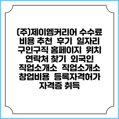 (주)제이엠커리어 수수료 비용 추천 | 후기 | 일자리 구인구직 홈페이지 | 위치 연락처 찾기 | 외국인 직업소개소 | 직업소개소 창업비용 | 등록자격허가 | 자격증 취득