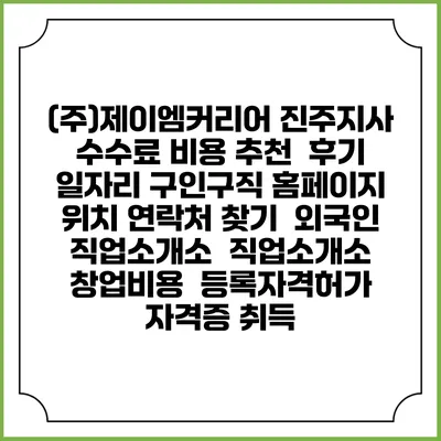 (주)제이엠커리어 진주지사 수수료 비용 추천 | 후기 | 일자리 구인구직 홈페이지 | 위치 연락처 찾기 | 외국인 직업소개소 | 직업소개소 창업비용 | 등록자격허가 | 자격증 취득