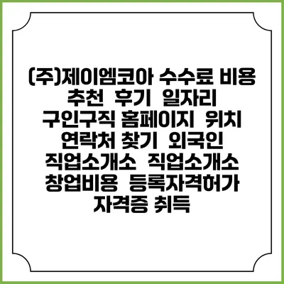 (주)제이엠코아 수수료 비용 추천 | 후기 | 일자리 구인구직 홈페이지 | 위치 연락처 찾기 | 외국인 직업소개소 | 직업소개소 창업비용 | 등록자격허가 | 자격증 취득