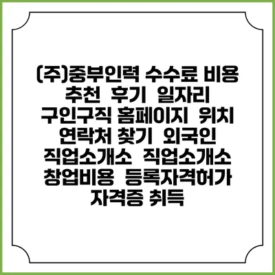 (주)중부인력 수수료 비용 추천 | 후기 | 일자리 구인구직 홈페이지 | 위치 연락처 찾기 | 외국인 직업소개소 | 직업소개소 창업비용 | 등록자격허가 | 자격증 취득