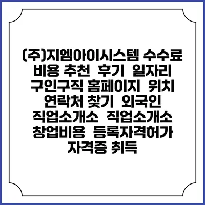 (주)지엠아이시스템 수수료 비용 추천 | 후기 | 일자리 구인구직 홈페이지 | 위치 연락처 찾기 | 외국인 직업소개소 | 직업소개소 창업비용 | 등록자격허가 | 자격증 취득