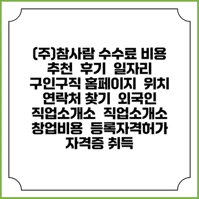 (주)참사람 수수료 비용 추천 | 후기 | 일자리 구인구직 홈페이지 | 위치 연락처 찾기 | 외국인 직업소개소 | 직업소개소 창업비용 | 등록자격허가 | 자격증 취득