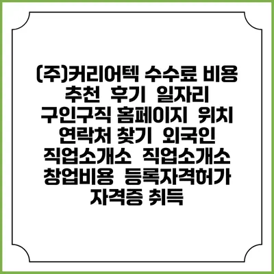 (주)커리어텍 수수료 비용 추천 | 후기 | 일자리 구인구직 홈페이지 | 위치 연락처 찾기 | 외국인 직업소개소 | 직업소개소 창업비용 | 등록자격허가 | 자격증 취득