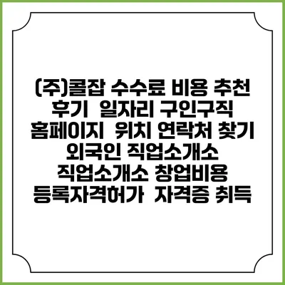 (주)콜잡 수수료 비용 추천 | 후기 | 일자리 구인구직 홈페이지 | 위치 연락처 찾기 | 외국인 직업소개소 | 직업소개소 창업비용 | 등록자격허가 | 자격증 취득