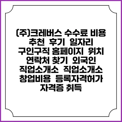 (주)크레버스 수수료 비용 추천 | 후기 | 일자리 구인구직 홈페이지 | 위치 연락처 찾기 | 외국인 직업소개소 | 직업소개소 창업비용 | 등록자격허가 | 자격증 취득