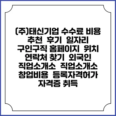 (주)태신기업 수수료 비용 추천 | 후기 | 일자리 구인구직 홈페이지 | 위치 연락처 찾기 | 외국인 직업소개소 | 직업소개소 창업비용 | 등록자격허가 | 자격증 취득