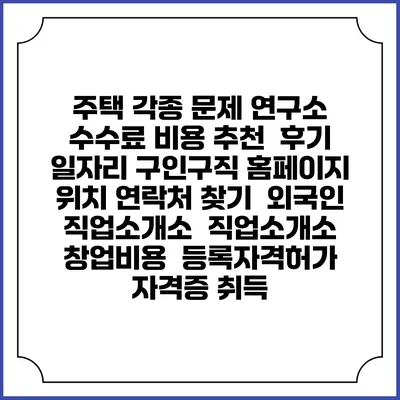 주택 각종 문제 연구소 수수료 비용 추천 | 후기 | 일자리 구인구직 홈페이지 | 위치 연락처 찾기 | 외국인 직업소개소 | 직업소개소 창업비용 | 등록자격허가 | 자격증 취득