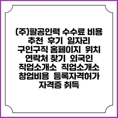 (주)팔공인력 수수료 비용 추천 | 후기 | 일자리 구인구직 홈페이지 | 위치 연락처 찾기 | 외국인 직업소개소 | 직업소개소 창업비용 | 등록자격허가 | 자격증 취득