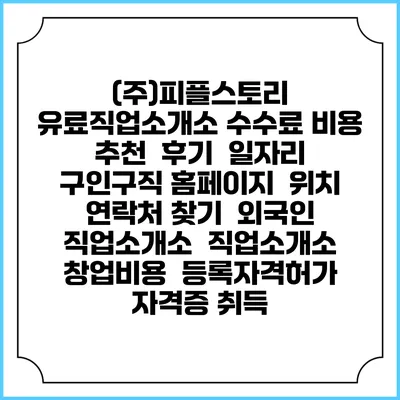 (주)피플스토리 유료직업소개소 수수료 비용 추천 | 후기 | 일자리 구인구직 홈페이지 | 위치 연락처 찾기 | 외국인 직업소개소 | 직업소개소 창업비용 | 등록자격허가 | 자격증 취득