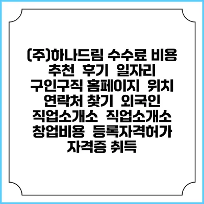 (주)하나드림 수수료 비용 추천 | 후기 | 일자리 구인구직 홈페이지 | 위치 연락처 찾기 | 외국인 직업소개소 | 직업소개소 창업비용 | 등록자격허가 | 자격증 취득