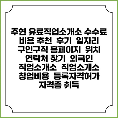 주현 유료직업소개소 수수료 비용 추천 | 후기 | 일자리 구인구직 홈페이지 | 위치 연락처 찾기 | 외국인 직업소개소 | 직업소개소 창업비용 | 등록자격허가 | 자격증 취득