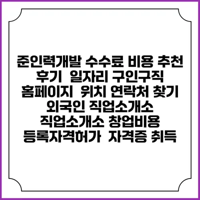 준인력개발 수수료 비용 추천 | 후기 | 일자리 구인구직 홈페이지 | 위치 연락처 찾기 | 외국인 직업소개소 | 직업소개소 창업비용 | 등록자격허가 | 자격증 취득