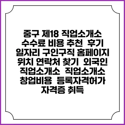 중구 제18 직업소개소 수수료 비용 추천 | 후기 | 일자리 구인구직 홈페이지 | 위치 연락처 찾기 | 외국인 직업소개소 | 직업소개소 창업비용 | 등록자격허가 | 자격증 취득