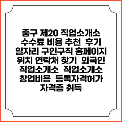 중구 제20 직업소개소 수수료 비용 추천 | 후기 | 일자리 구인구직 홈페이지 | 위치 연락처 찾기 | 외국인 직업소개소 | 직업소개소 창업비용 | 등록자격허가 | 자격증 취득