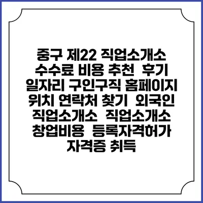 중구 제22 직업소개소 수수료 비용 추천 | 후기 | 일자리 구인구직 홈페이지 | 위치 연락처 찾기 | 외국인 직업소개소 | 직업소개소 창업비용 | 등록자격허가 | 자격증 취득