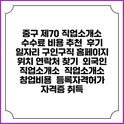중구 제70 직업소개소 수수료 비용 추천 | 후기 | 일자리 구인구직 홈페이지 | 위치 연락처 찾기 | 외국인 직업소개소 | 직업소개소 창업비용 | 등록자격허가 | 자격증 취득