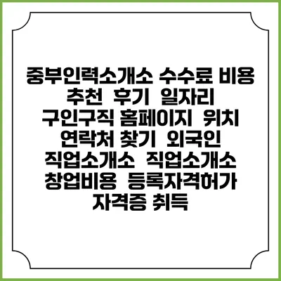 중부인력소개소 수수료 비용 추천 | 후기 | 일자리 구인구직 홈페이지 | 위치 연락처 찾기 | 외국인 직업소개소 | 직업소개소 창업비용 | 등록자격허가 | 자격증 취득