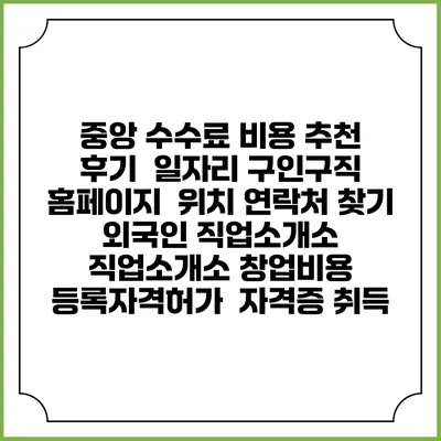 중앙 수수료 비용 추천 | 후기 | 일자리 구인구직 홈페이지 | 위치 연락처 찾기 | 외국인 직업소개소 | 직업소개소 창업비용 | 등록자격허가 | 자격증 취득