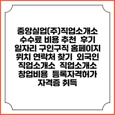 중앙실업(주)직업소개소 수수료 비용 추천 | 후기 | 일자리 구인구직 홈페이지 | 위치 연락처 찾기 | 외국인 직업소개소 | 직업소개소 창업비용 | 등록자격허가 | 자격증 취득