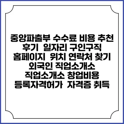 중앙파출부 수수료 비용 추천 | 후기 | 일자리 구인구직 홈페이지 | 위치 연락처 찾기 | 외국인 직업소개소 | 직업소개소 창업비용 | 등록자격허가 | 자격증 취득