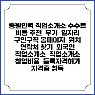 중원인력 직업소개소 수수료 비용 추천 | 후기 | 일자리 구인구직 홈페이지 | 위치 연락처 찾기 | 외국인 직업소개소 | 직업소개소 창업비용 | 등록자격허가 | 자격증 취득