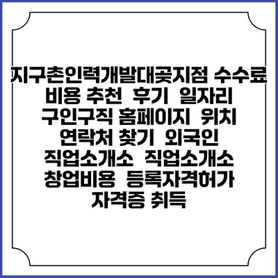지구촌인력개발대곶지점 수수료 비용 추천 | 후기 | 일자리 구인구직 홈페이지 | 위치 연락처 찾기 | 외국인 직업소개소 | 직업소개소 창업비용 | 등록자격허가 | 자격증 취득