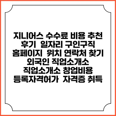 지니어스 수수료 비용 추천 | 후기 | 일자리 구인구직 홈페이지 | 위치 연락처 찾기 | 외국인 직업소개소 | 직업소개소 창업비용 | 등록자격허가 | 자격증 취득