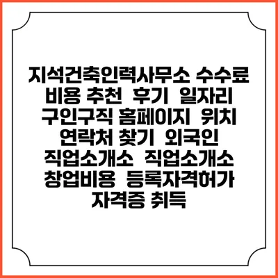 지석건축인력사무소 수수료 비용 추천 | 후기 | 일자리 구인구직 홈페이지 | 위치 연락처 찾기 | 외국인 직업소개소 | 직업소개소 창업비용 | 등록자격허가 | 자격증 취득