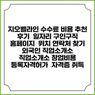 지오벨라인 수수료 비용 추천 | 후기 | 일자리 구인구직 홈페이지 | 위치 연락처 찾기 | 외국인 직업소개소 | 직업소개소 창업비용 | 등록자격허가 | 자격증 취득