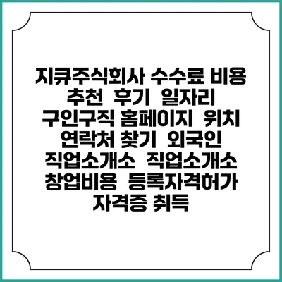 지큐주식회사 수수료 비용 추천 | 후기 | 일자리 구인구직 홈페이지 | 위치 연락처 찾기 | 외국인 직업소개소 | 직업소개소 창업비용 | 등록자격허가 | 자격증 취득