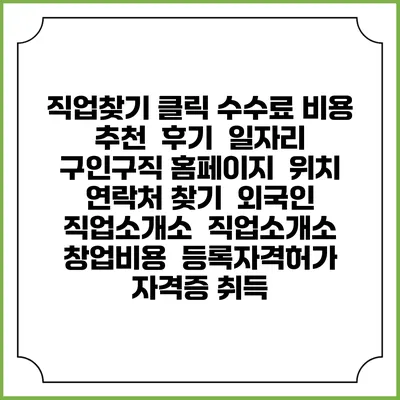 직업찾기 클릭 수수료 비용 추천 | 후기 | 일자리 구인구직 홈페이지 | 위치 연락처 찾기 | 외국인 직업소개소 | 직업소개소 창업비용 | 등록자격허가 | 자격증 취득