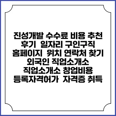 진성개발 수수료 비용 추천 | 후기 | 일자리 구인구직 홈페이지 | 위치 연락처 찾기 | 외국인 직업소개소 | 직업소개소 창업비용 | 등록자격허가 | 자격증 취득