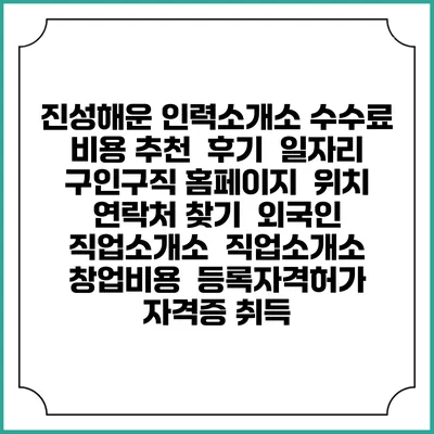 진성해운 인력소개소 수수료 비용 추천 | 후기 | 일자리 구인구직 홈페이지 | 위치 연락처 찾기 | 외국인 직업소개소 | 직업소개소 창업비용 | 등록자격허가 | 자격증 취득