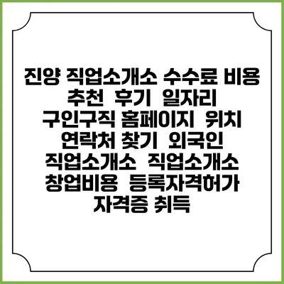 진양 직업소개소 수수료 비용 추천 | 후기 | 일자리 구인구직 홈페이지 | 위치 연락처 찾기 | 외국인 직업소개소 | 직업소개소 창업비용 | 등록자격허가 | 자격증 취득