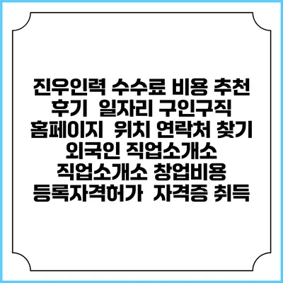 진우인력 수수료 비용 추천 | 후기 | 일자리 구인구직 홈페이지 | 위치 연락처 찾기 | 외국인 직업소개소 | 직업소개소 창업비용 | 등록자격허가 | 자격증 취득
