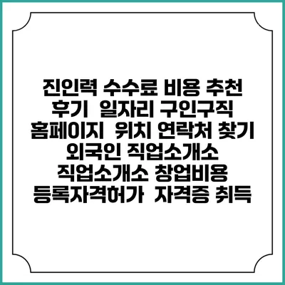 진인력 수수료 비용 추천 | 후기 | 일자리 구인구직 홈페이지 | 위치 연락처 찾기 | 외국인 직업소개소 | 직업소개소 창업비용 | 등록자격허가 | 자격증 취득