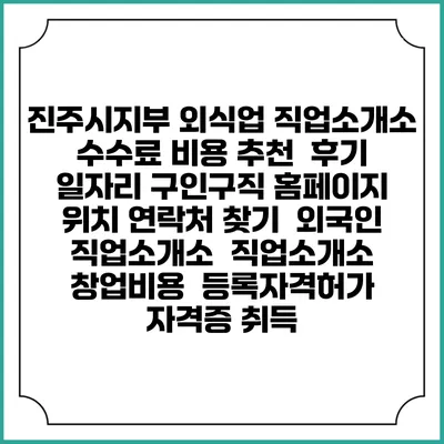 진주시지부 외식업 직업소개소 수수료 비용 추천 | 후기 | 일자리 구인구직 홈페이지 | 위치 연락처 찾기 | 외국인 직업소개소 | 직업소개소 창업비용 | 등록자격허가 | 자격증 취득