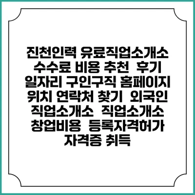 진천인력 유료직업소개소 수수료 비용 추천 | 후기 | 일자리 구인구직 홈페이지 | 위치 연락처 찾기 | 외국인 직업소개소 | 직업소개소 창업비용 | 등록자격허가 | 자격증 취득