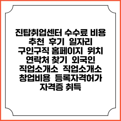진탑취업센터 수수료 비용 추천 | 후기 | 일자리 구인구직 홈페이지 | 위치 연락처 찾기 | 외국인 직업소개소 | 직업소개소 창업비용 | 등록자격허가 | 자격증 취득