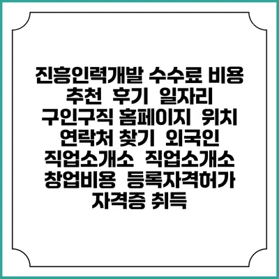 진흥인력개발 수수료 비용 추천 | 후기 | 일자리 구인구직 홈페이지 | 위치 연락처 찾기 | 외국인 직업소개소 | 직업소개소 창업비용 | 등록자격허가 | 자격증 취득