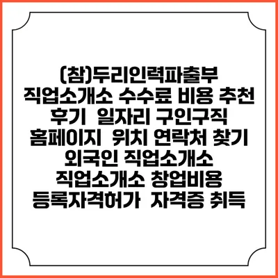 (참)두리인력파출부 직업소개소 수수료 비용 추천 | 후기 | 일자리 구인구직 홈페이지 | 위치 연락처 찾기 | 외국인 직업소개소 | 직업소개소 창업비용 | 등록자격허가 | 자격증 취득