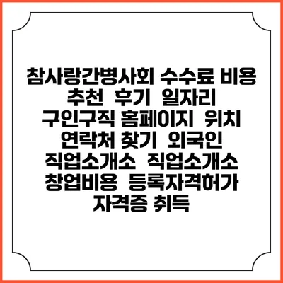 참사랑간병사회 수수료 비용 추천 | 후기 | 일자리 구인구직 홈페이지 | 위치 연락처 찾기 | 외국인 직업소개소 | 직업소개소 창업비용 | 등록자격허가 | 자격증 취득